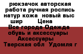 рюкзачок авторская работа ручная роспись натур.кожа  новый выс.31, шир.32, › Цена ­ 11 000 - Все города Одежда, обувь и аксессуары » Аксессуары   . Тверская обл.,Удомля г.
